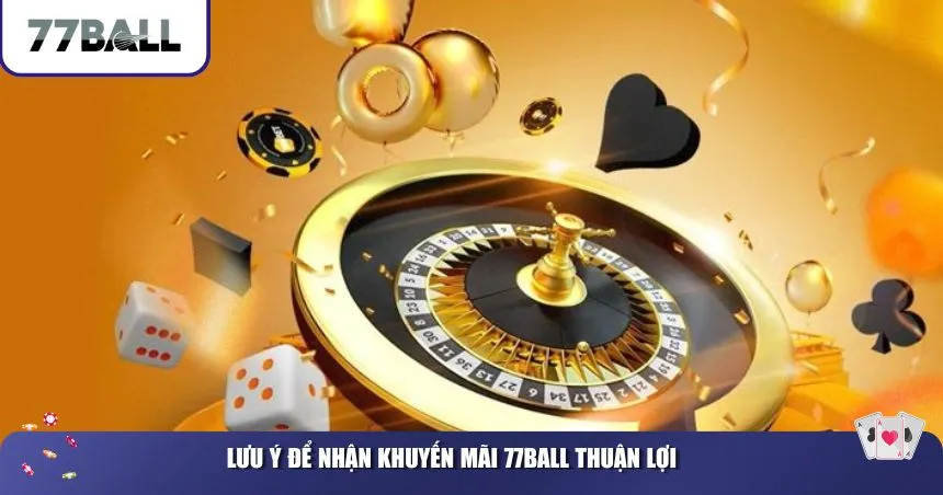 Lưu ý để nhận khuyến mãi 77Ball thuận lợi